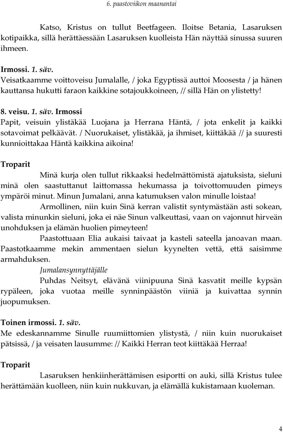 Irmossi Papit, veisuin ylistäkää Luojana ja Herrana Häntä, / jota enkelit ja kaikki sotavoimat pelkäävät.