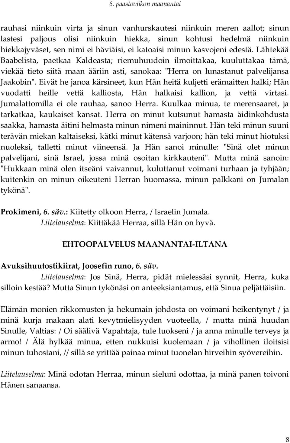 Eivät he janoa kärsineet, kun Hän heitä kuljetti erämaitten halki; Hän vuodatti heille vettä kalliosta, Hän halkaisi kallion, ja vettä virtasi. Jumalattomilla ei ole rauhaa, sanoo Herra.