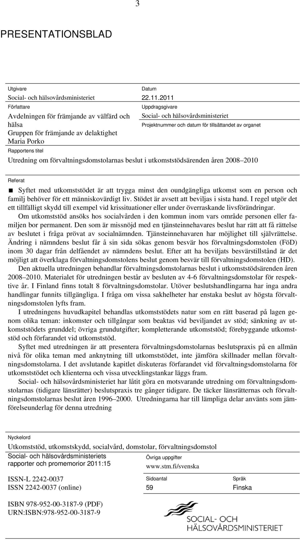 2008 2010 Referat Syftet med utkomststödet är att trygga minst den oundgängliga utkomst som en person och familj behöver för ett människovärdigt liv. Stödet är avsett att beviljas i sista hand.