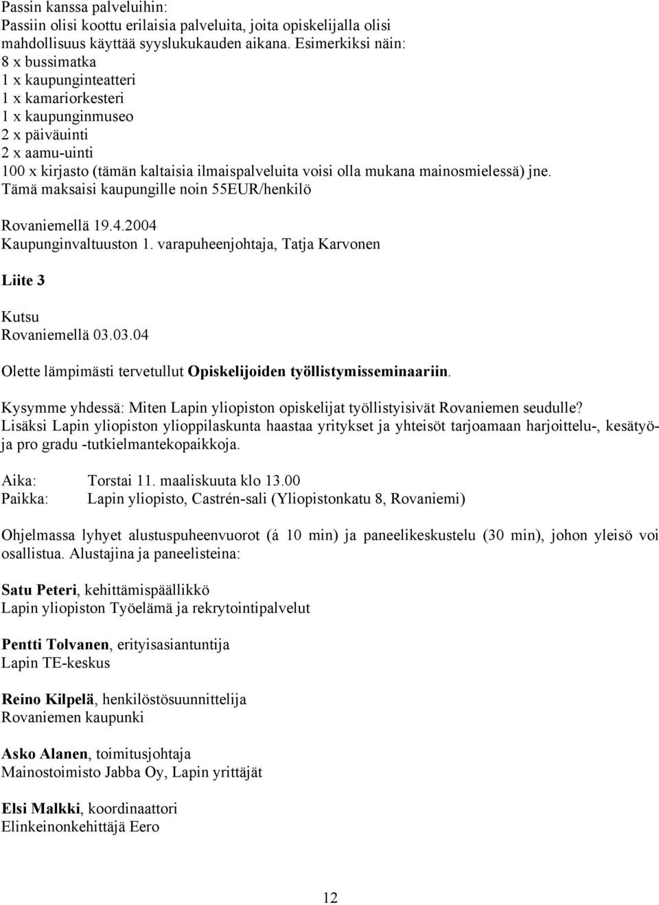 mainosmielessä) jne. Tämä maksaisi kaupungille noin 55EUR/henkilö Rovaniemellä 19.4.2004 Kaupunginvaltuuston 1. varapuheenjohtaja, Tatja Karvonen Liite 3 Kutsu Rovaniemellä 03.