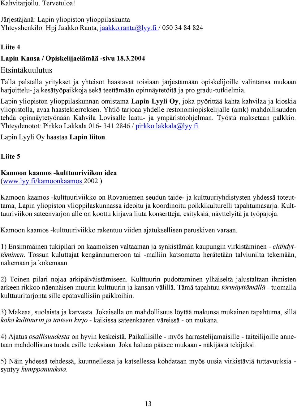 2004 Etsintäkuulutus Tällä palstalla yritykset ja yhteisöt haastavat toisiaan järjestämään opiskelijoille valintansa mukaan harjoittelu- ja kesätyöpaikkoja sekä teettämään opinnäytetöitä ja pro