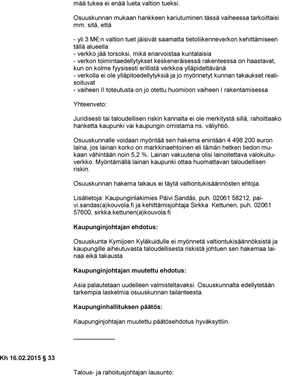 keskeneräisessä rakenteessa on haas ta vat, kun on kolme fyysisesti erillistä verkkoa ylläpidettävänä - verkolla ei ole ylläpitoedellytyksiä ja jo myönnetyt kunnan takaukset rea lisoi tu vat -