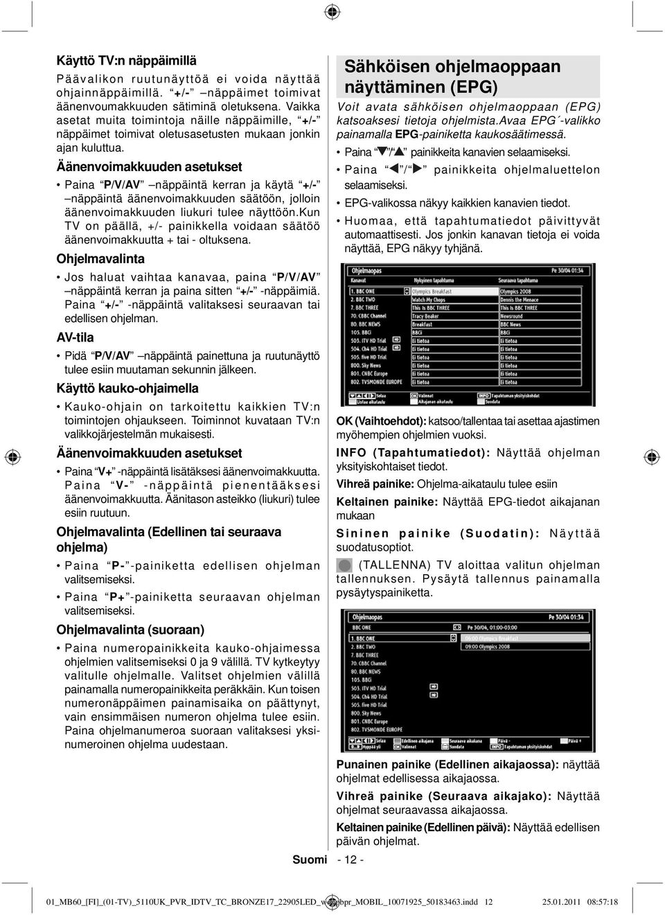 Äänenvoimakkuuden asetukset Paina P/V/AV näppäintä kerran ja käytä +/- näppäintä äänenvoimakkuuden säätöön, jolloin äänenvoimakkuuden liukuri tulee näyttöön.