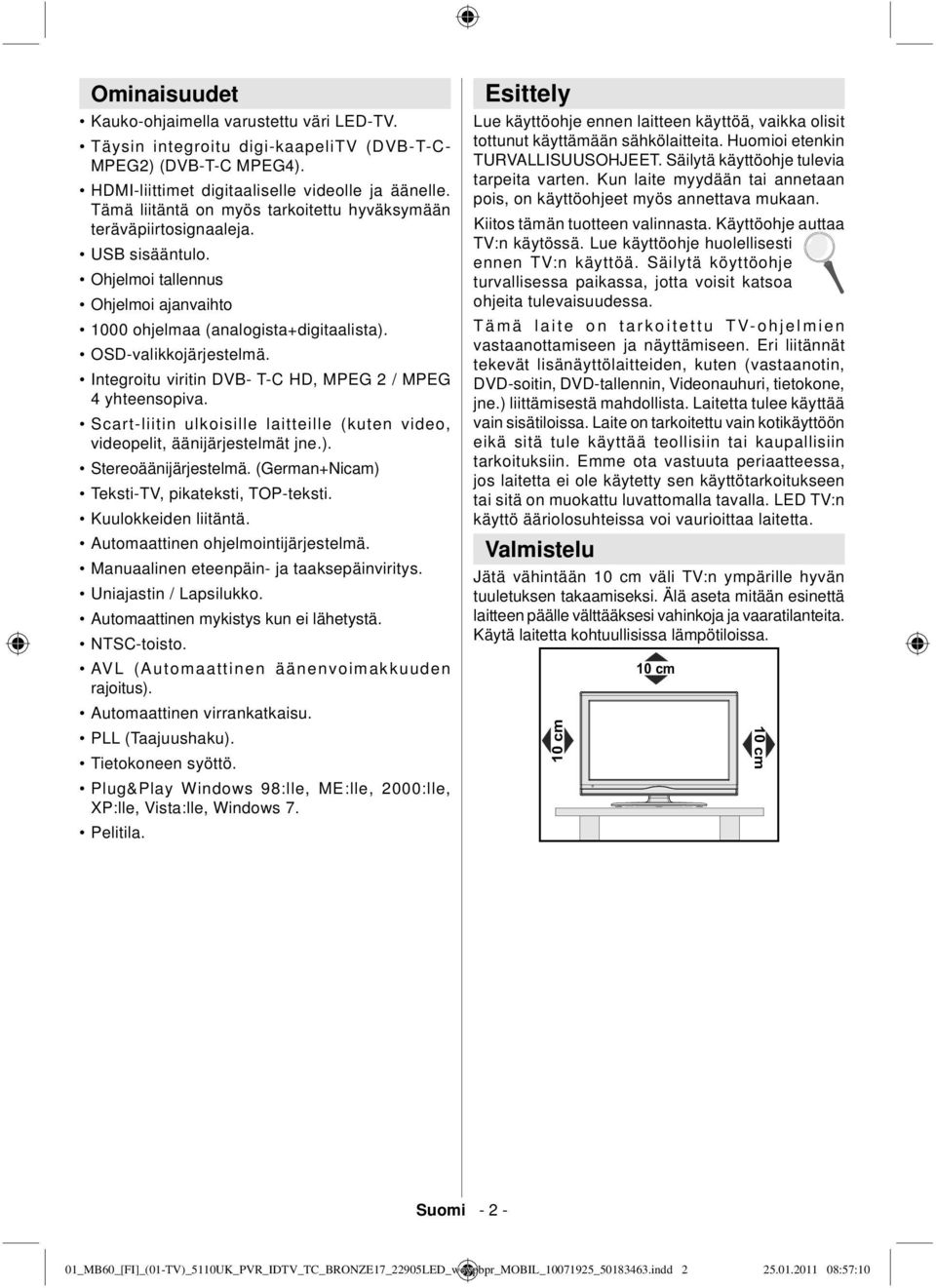 Integroitu viritin DVB- T-C HD, MPEG 2 / MPEG 4 yhteensopiva. Scart-liitin ulkoisille laitteille (kuten video, videopelit, äänijärjestelmät jne.). Stereoäänijärjestelmä.