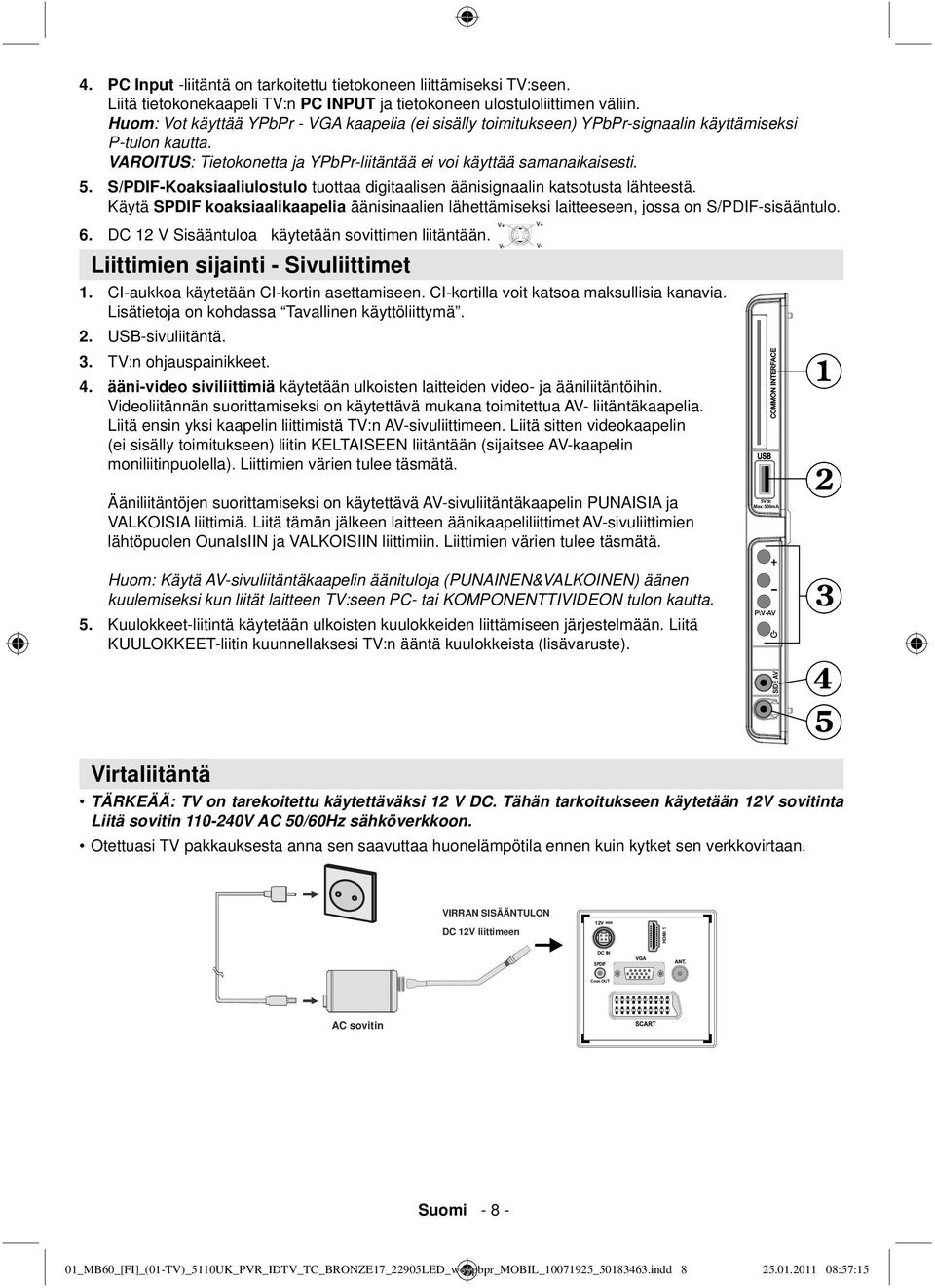 S/PDIF-Koaksiaaliulostulo tuottaa digitaalisen äänisignaalin katsotusta lähteestä. Käytä SPDIF koaksiaalikaapelia äänisinaalien lähettämiseksi laitteeseen, jossa on S/PDIF-sisääntulo. 6.