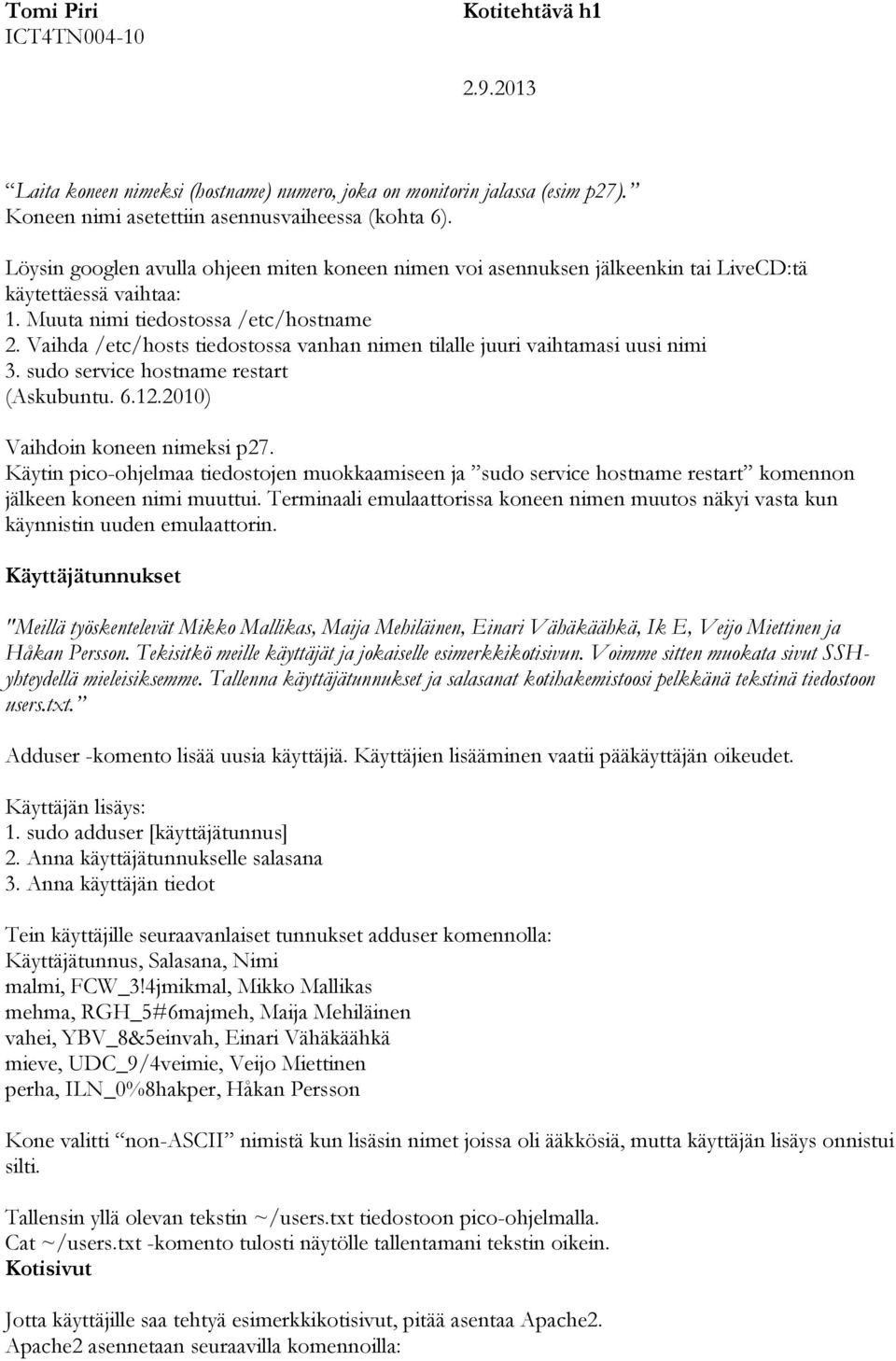 Vaihda /etc/hosts tiedostossa vanhan nimen tilalle juuri vaihtamasi uusi nimi 3. sudo service hostname restart (Askubuntu. 6.12.2010) Vaihdoin koneen nimeksi p27.