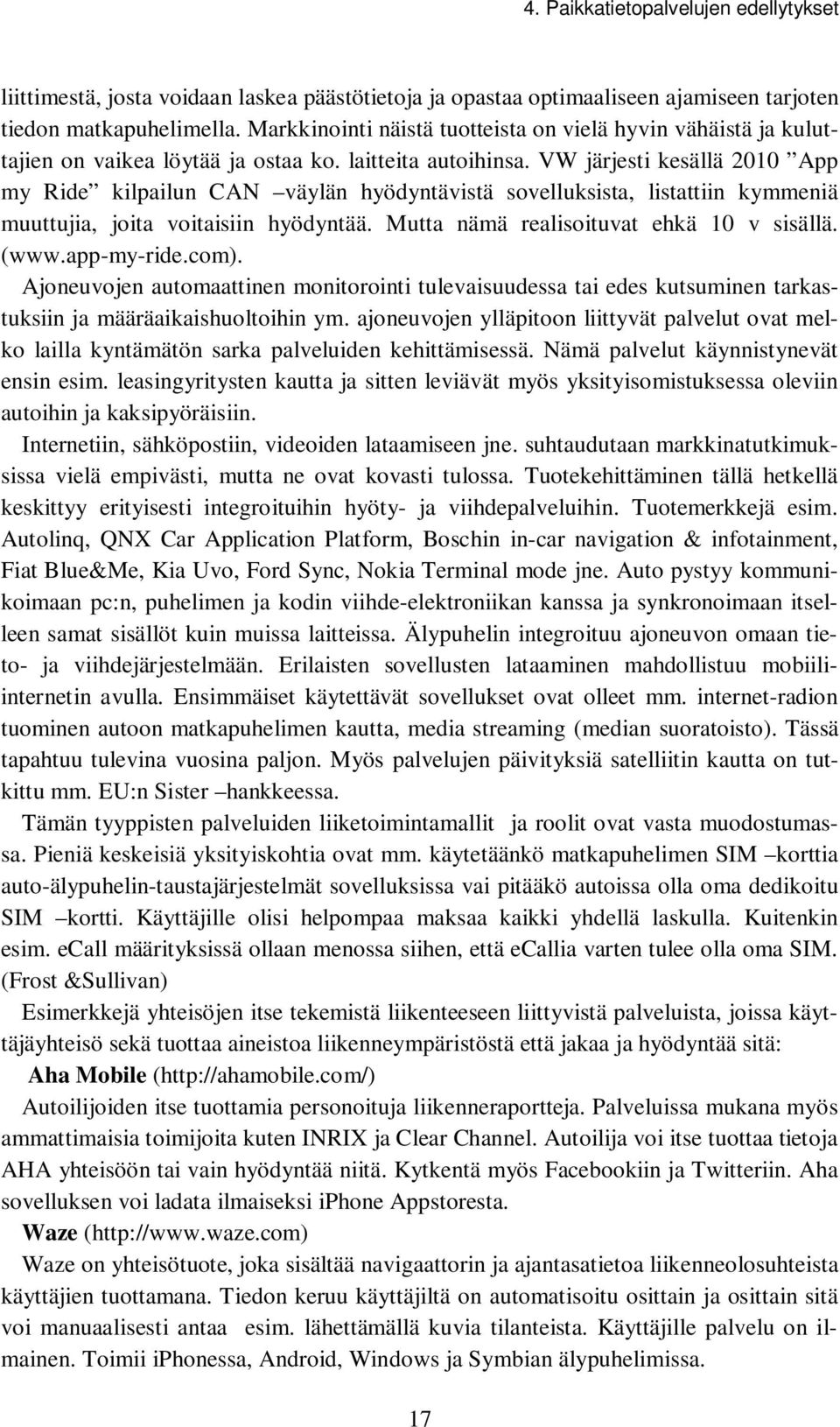 VW järjesti kesällä 2010 App my Ride kilpailun CAN väylän hyödyntävistä sovelluksista, listattiin kymmeniä muuttujia, joita voitaisiin hyödyntää. Mutta nämä realisoituvat ehkä 10 v sisällä. (www.