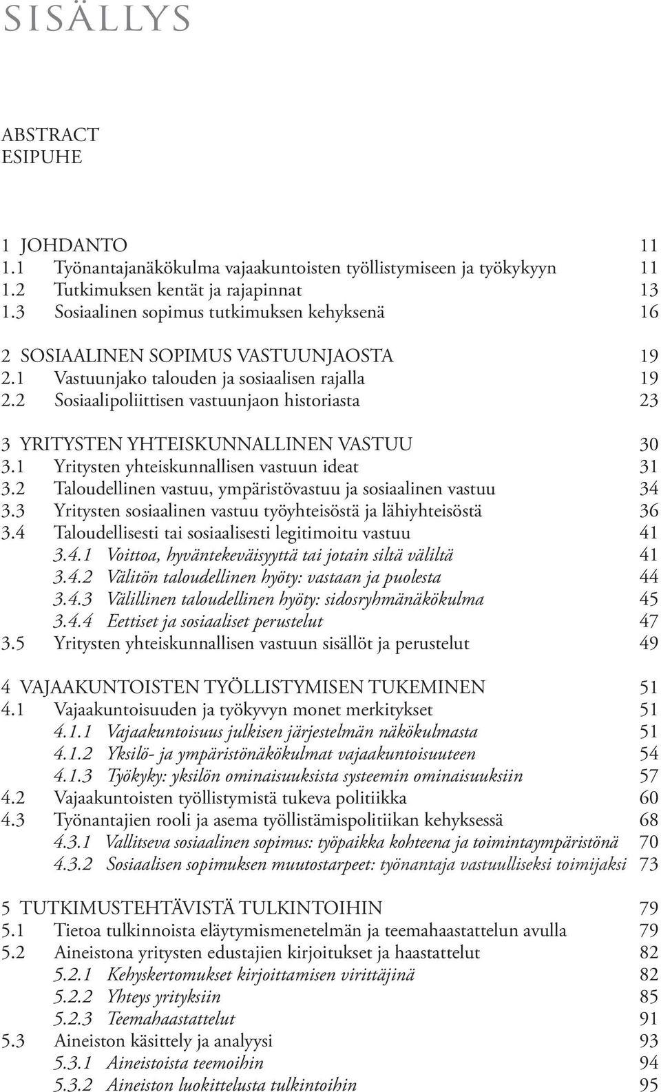 2 Sosiaalipoliittisen vastuunjaon historiasta 3 YRITYSTEN YHTEISKUNNALLINEN VASTUU 0 3.1 Yritysten yhteiskunnallisen vastuun ideat 3.2 Taloudellinen vastuu, ympäristövastuu ja sosiaalinen vastuu 3.