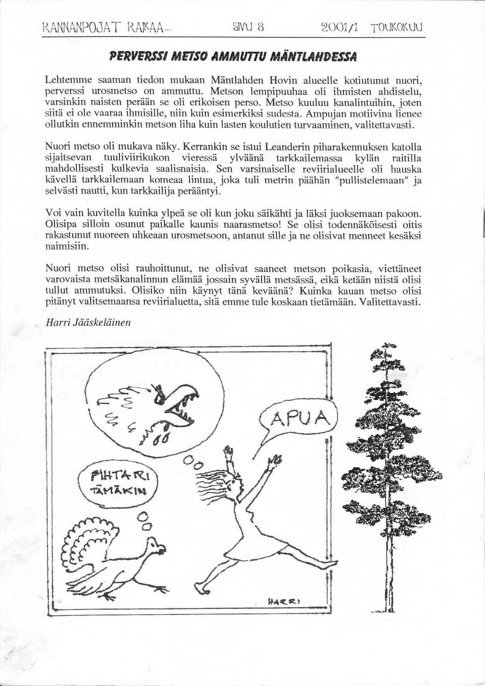 Metson lempipuuhaa oli ihmisten ahdistelu, varsinkin naisten perään se oli erikoisen perso. Metso kuuluu kanalintuihin, joten siitä ei ole vaaraa ihmisille, niin kuin esimerkiksi sudesta.