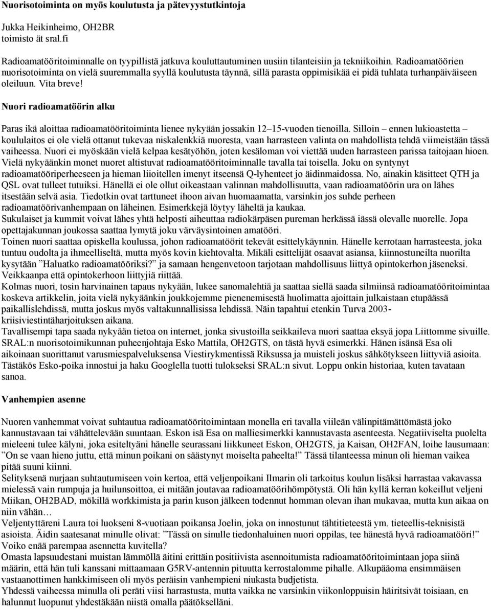 Radioamatöörien nuorisotoiminta on vielä suuremmalla syyllä koulutusta täynnä, sillä parasta oppimisikää ei pidä tuhlata turhanpäiväiseen oleiluun. Vita breve!