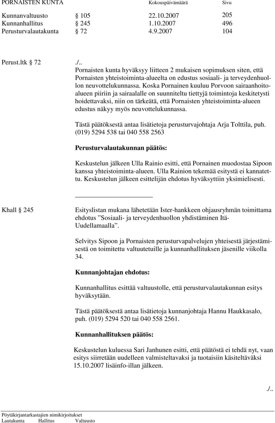 Koska Pornainen kuuluu Porvoon sairaanhoitoalueen piiriin ja sairaalalle on suunniteltu tiettyjä toimintoja keskitetysti hoidettavaksi, niin on tärkeätä, että Pornaisten yhteistoiminta-alueen edustus