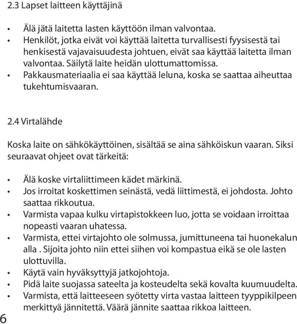 Pakkausmateriaalia ei saa käyttää leluna, koska se saattaa aiheuttaa tukehtumisvaaran. 6 2.4 Virtalähde Koska laite on sähkökäyttöinen, sisältää se aina sähköiskun vaaran.