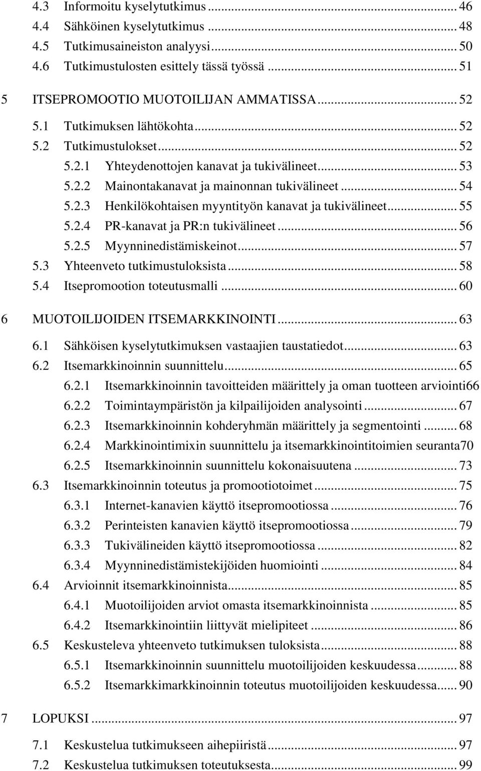 .. 55 5.2.4 PR-kanavat ja PR:n tukivälineet... 56 5.2.5 Myynninedistämiskeinot... 57 5.3 Yhteenveto tutkimustuloksista... 58 5.4 Itsepromootion toteutusmalli... 60 6 MUOTOILIJOIDEN ITSEMARKKINOINTI.