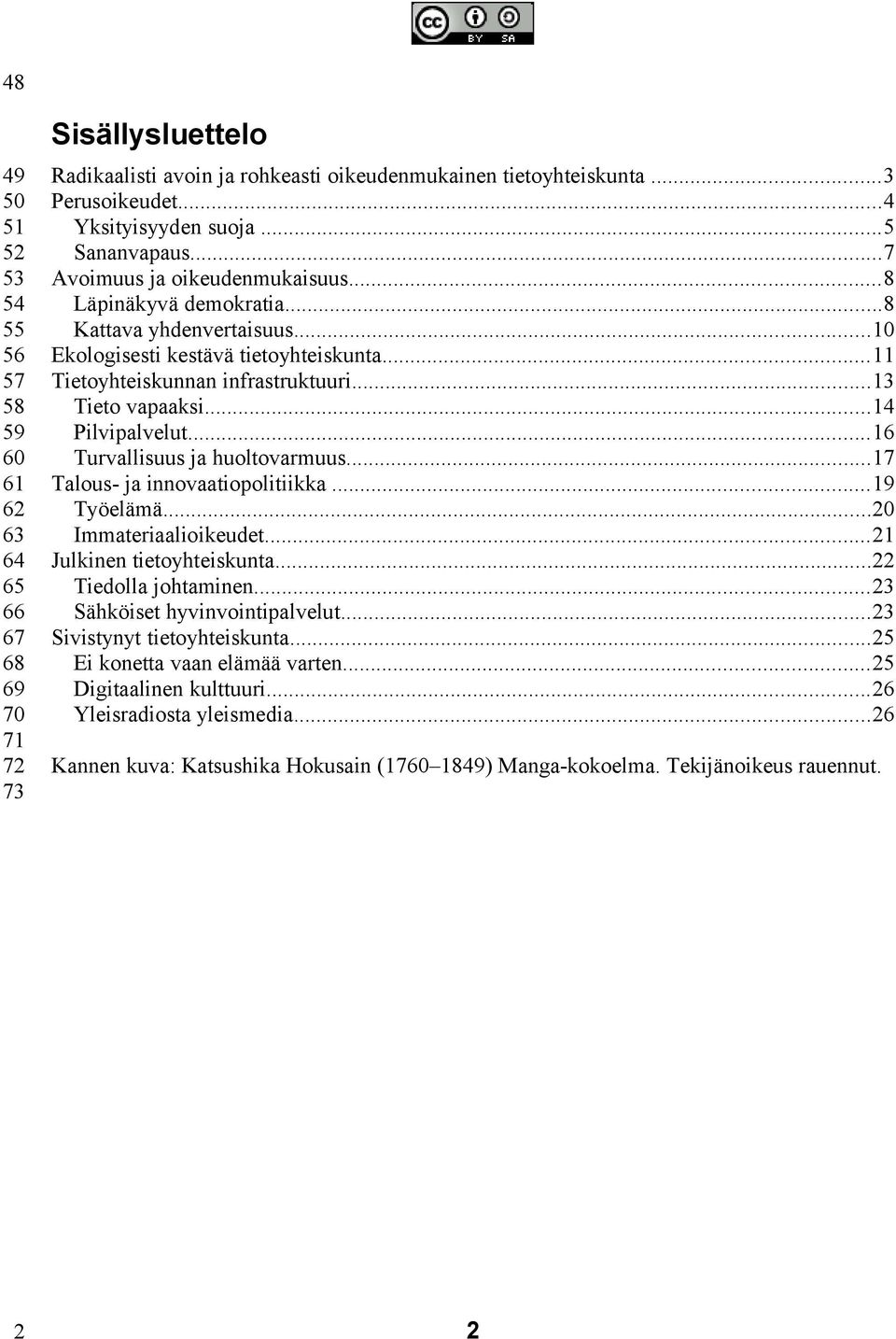 ..11 Tietoyhteiskunnan infrastruktuuri...13 Tieto vapaaksi...14 Pilvipalvelut...16 Turvallisuus ja huoltovarmuus...17 Talous- ja innovaatiopolitiikka...19 Työelämä...20 Immateriaalioikeudet.