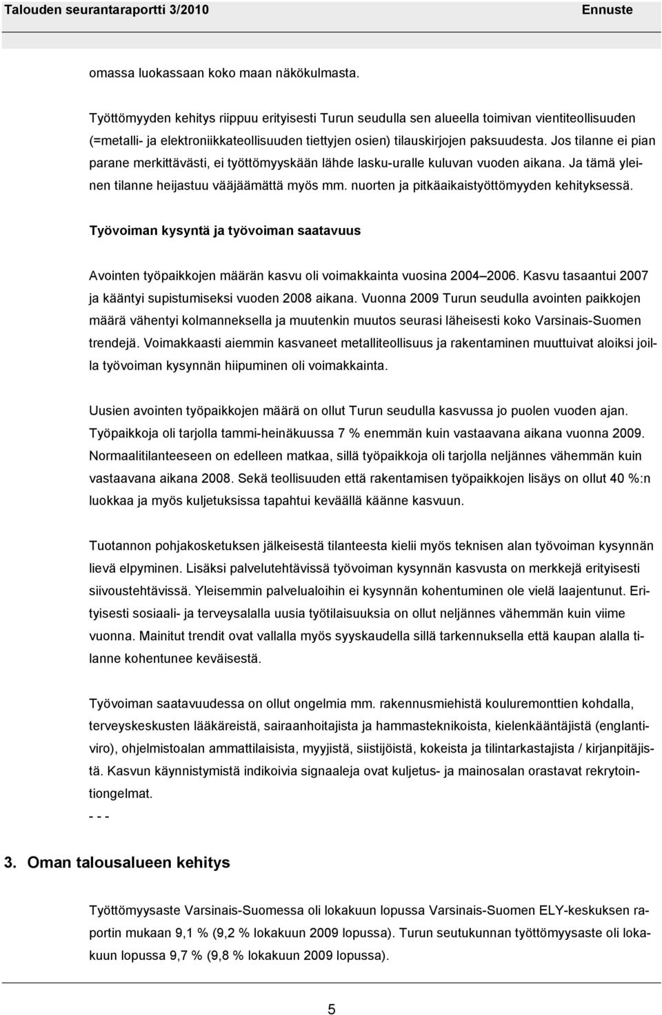 Jos tilanne ei pian parane merkittävästi, ei työttömyyskään lähde lasku-uralle kuluvan vuoden aikana. Ja tämä yleinen tilanne heijastuu vääjäämättä myös mm.