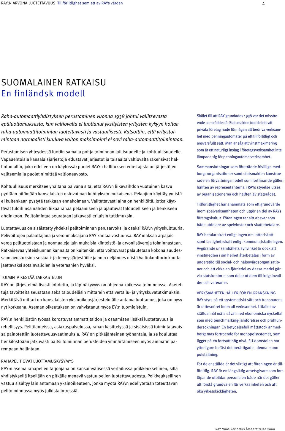 Katsottiin, että yritystoimintaan normaalisti kuuluva voiton maksimointi ei sovi raha-automaattitoimintaan. Perustamisen yhteydessä luotiin samalla pohja toiminnan laillisuudelle ja kohtuullisuudelle.