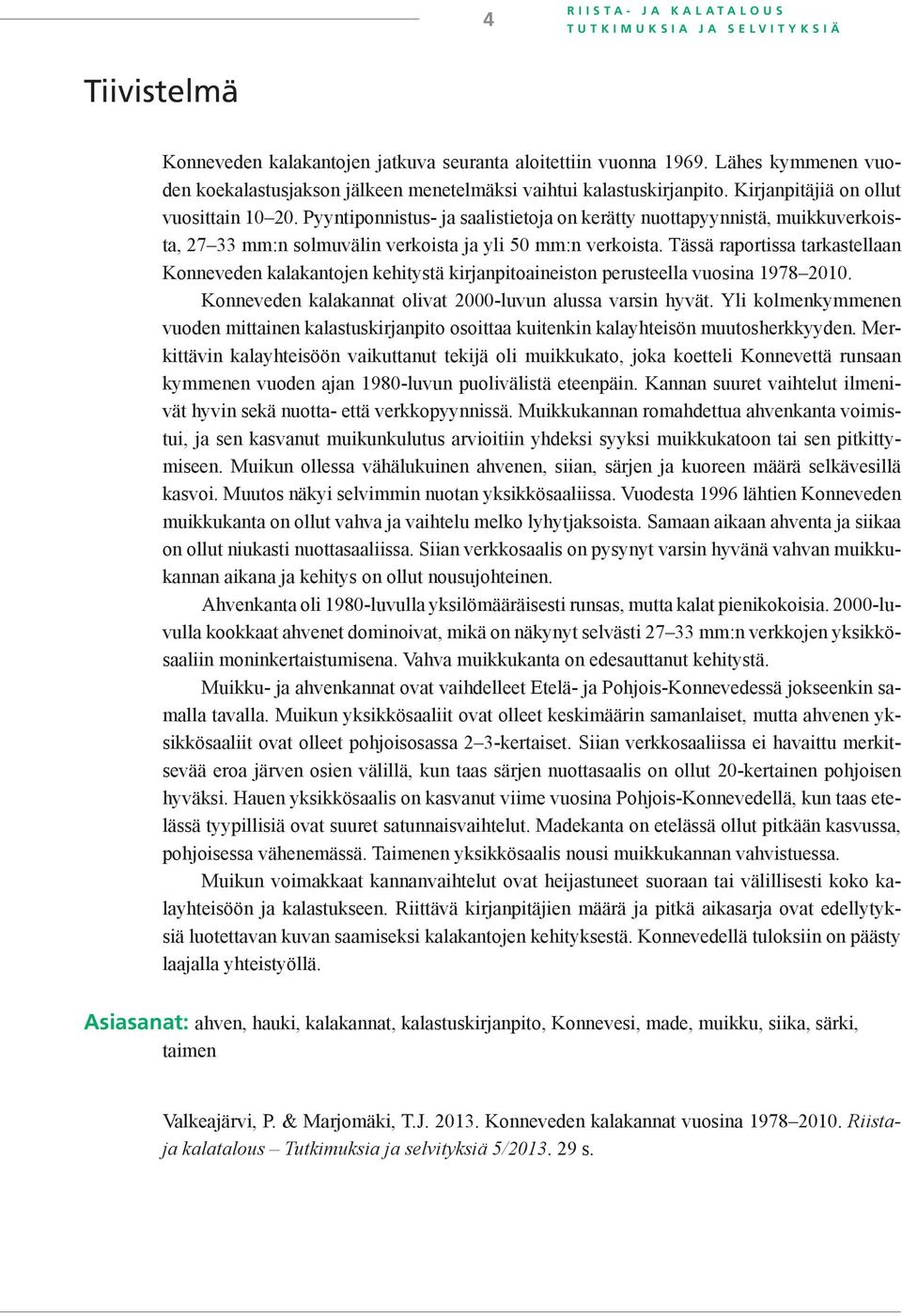 Pyyntiponnistus- ja saalistietoja on kerätty nuottapyynnistä, muikkuverkoista, 27 33 mm:n solmuvälin verkoista ja yli 50 mm:n verkoista.