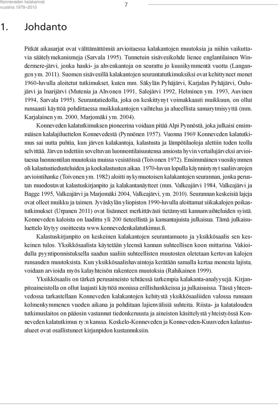 Suomen sisävesillä kalakantojen seurantatutkimuksiksi ovat kehittyneet monet 1960-luvulla aloitetut tutkimukset, kuten mm.