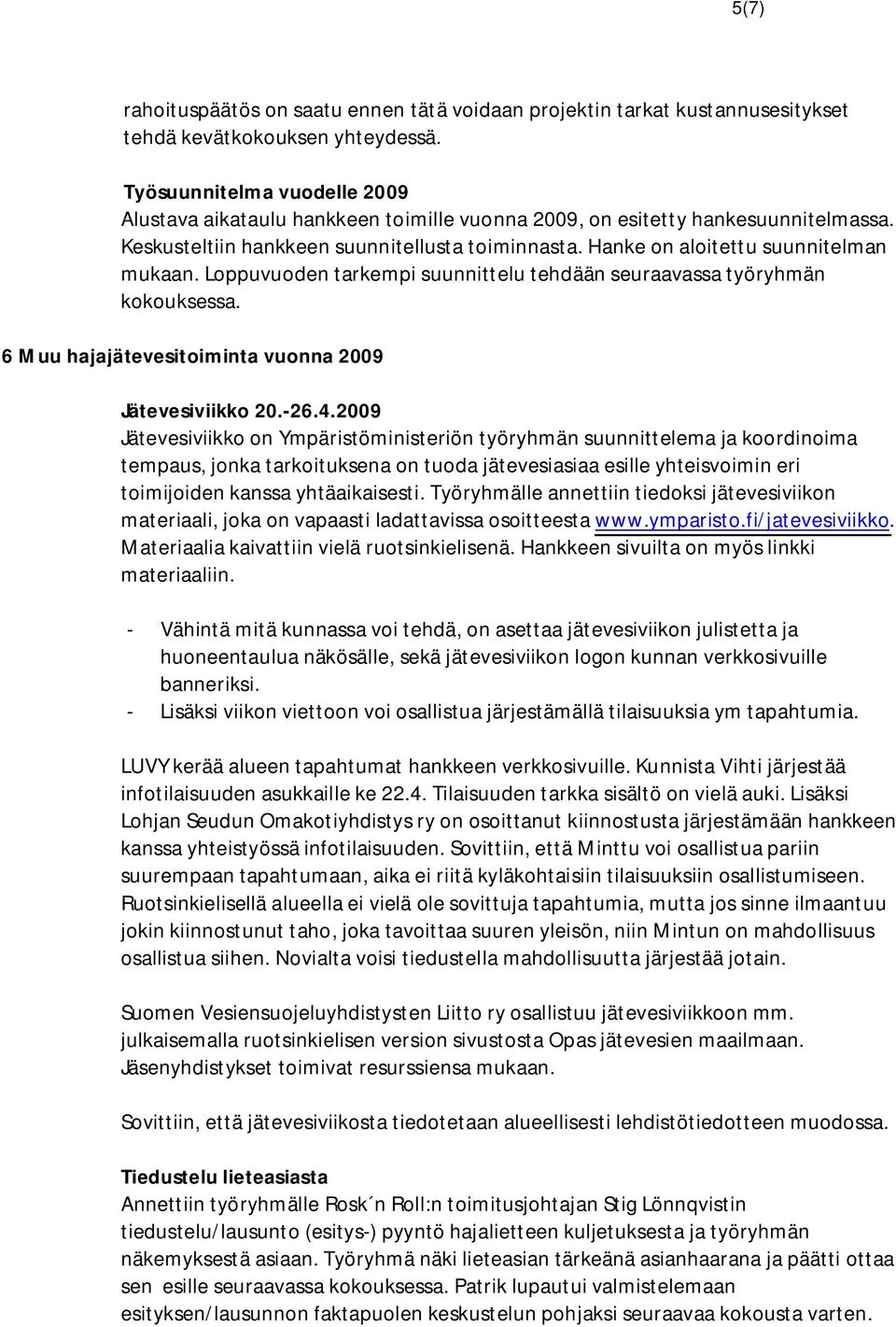 Hanke on aloitettu suunnitelman mukaan. Loppuvuoden tarkempi suunnittelu tehdään seuraavassa työryhmän kokouksessa. 6 Muu hajajätevesitoiminta vuonna 2009 Jätevesiviikko 20.-26.4.