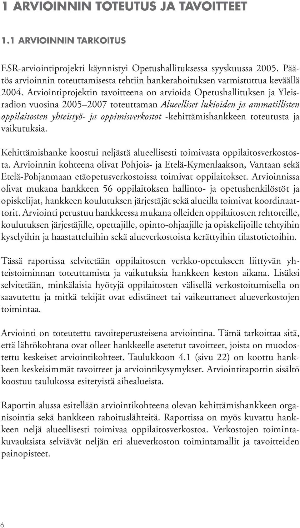 Arviointiprojektin tavoitteena on arvioida Opetushallituksen ja Yleisradion vuosina 2005 2007 toteuttaman Alueelliset lukioiden ja ammatillisten oppilaitosten yhteistyö- ja oppimisverkostot