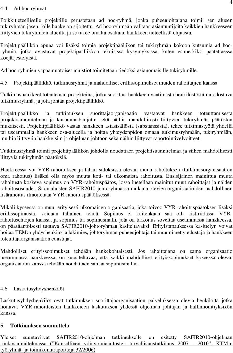 Projektipäällikön apuna voi lisäksi toimia projektipäällikön tai tukiryhmän kokoon kutsumia ad hocryhmiä, jotka avustavat projektipäällikköä teknisissä kysymyksissä, kuten esimerkiksi päätettäessä