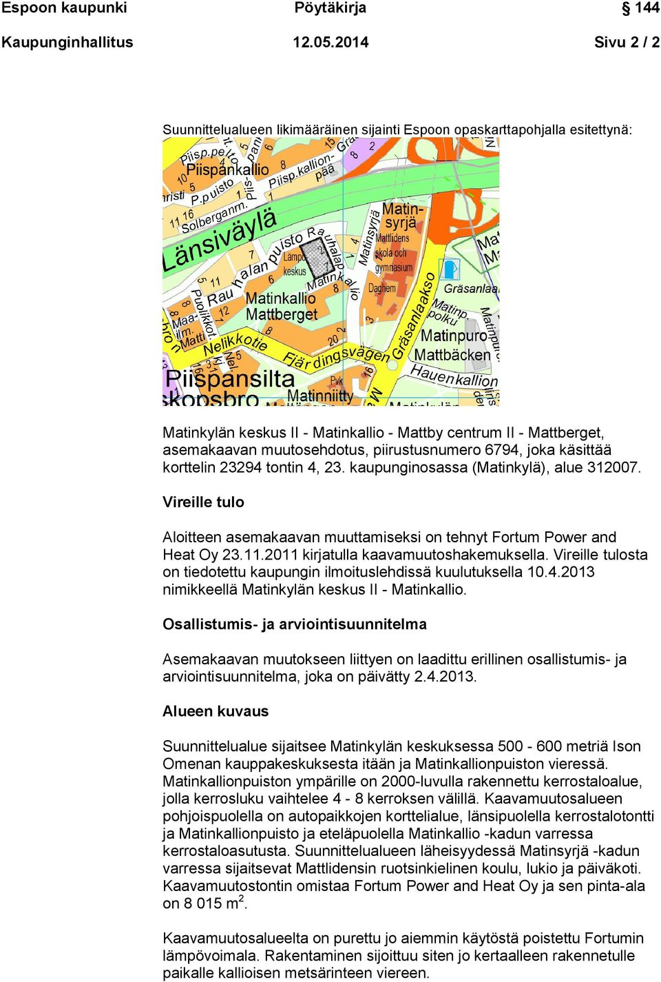 piirustusnumero 6794, joka käsittää korttelin 23294 tontin 4, 23. kaupunginosassa (Matinkylä), alue 312007. Vireille tulo Aloitteen asemakaavan muuttamiseksi on tehnyt Fortum Power and Heat Oy 23.11.