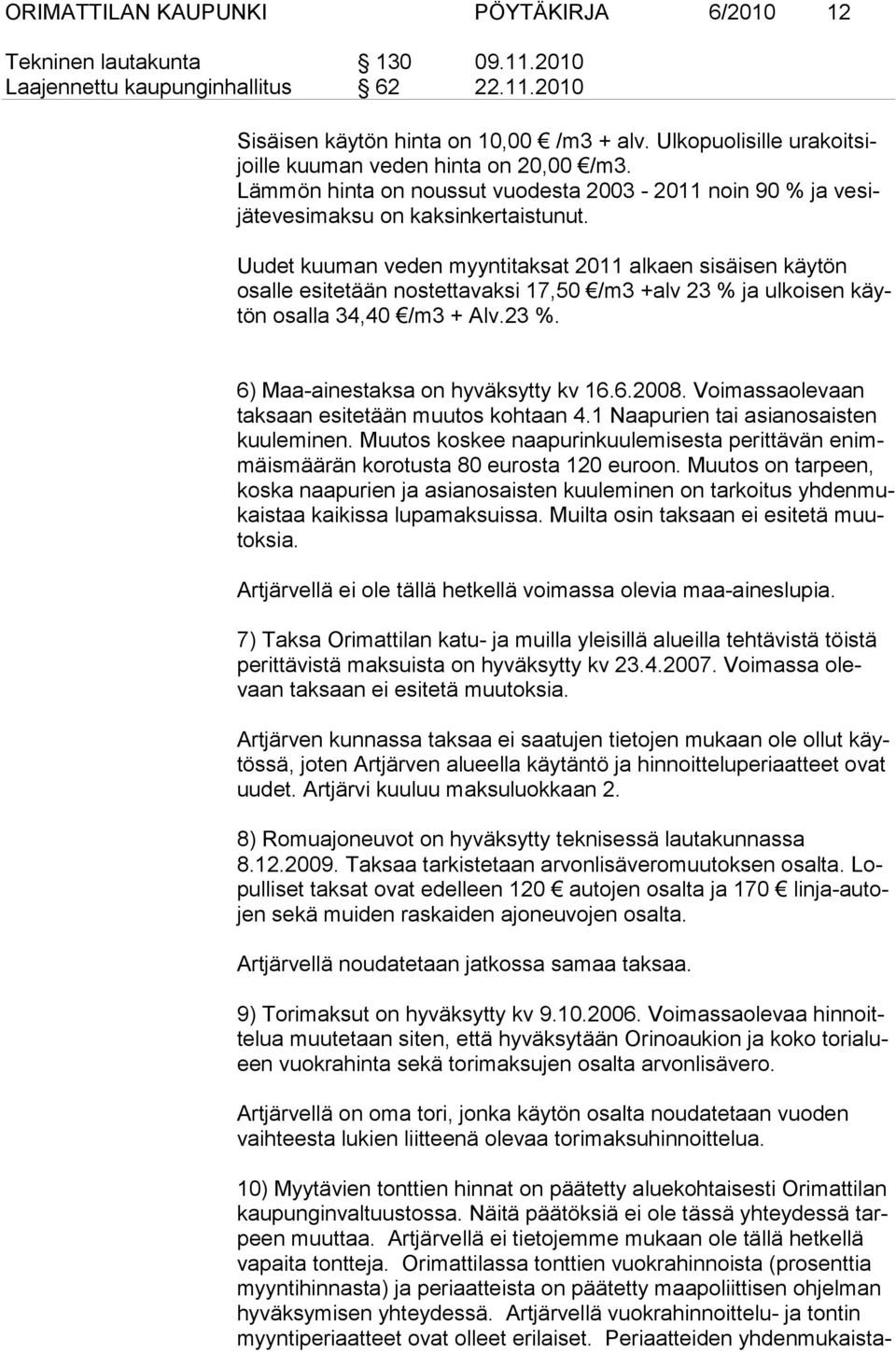 Uudet kuuman veden myyntitaksat 2011 alkaen sisäisen käytön osalle esitetään nostettavaksi 17,50 /m3 +alv 23 % ja ulkoisen käytön osal la 34,40 /m3 + Alv.23 %. 6) Maa-ainestaksa on hyväksytty kv 16.6.2008.