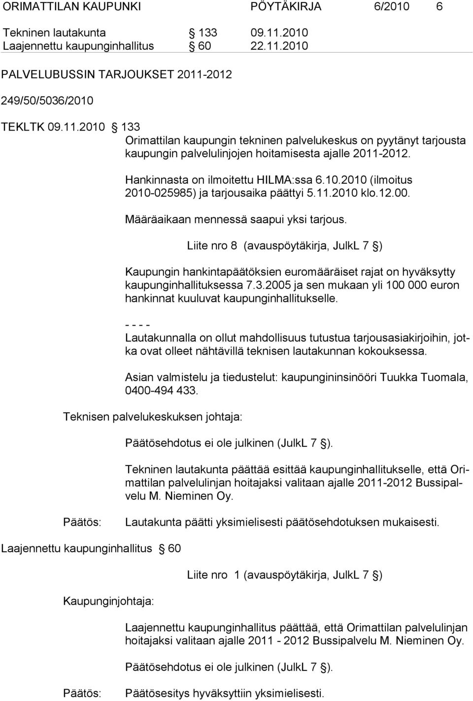 Hankinnasta on ilmoitettu HILMA:ssa 6.10.2010 (ilmoitus 2010-025985) ja tarjousaika päättyi 5.11.2010 klo.12.00. Määräaikaan mennessä saapui yksi tarjous.