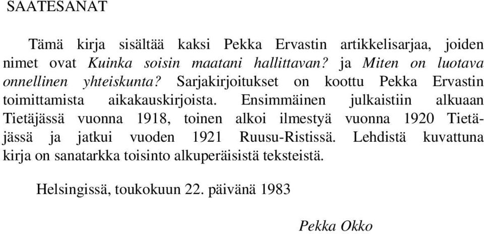 Ensimmäinen julkaistiin alkuaan Tietäjässä vuonna 1918, toinen alkoi ilmestyä vuonna 1920 Tietäjässä ja jatkui vuoden 1921