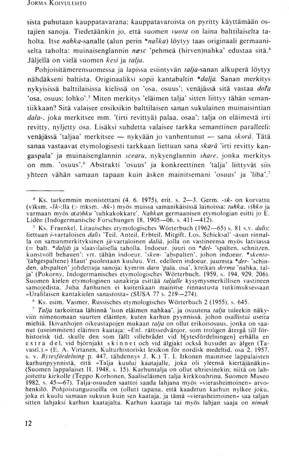 Pohjoisitämerensuomessa ja lapissa esiintyvän /a//'a-sanan alkuperä löytyy nähdäkseni baltista. Originaaliksi sopii kantabaltin *da/ia.