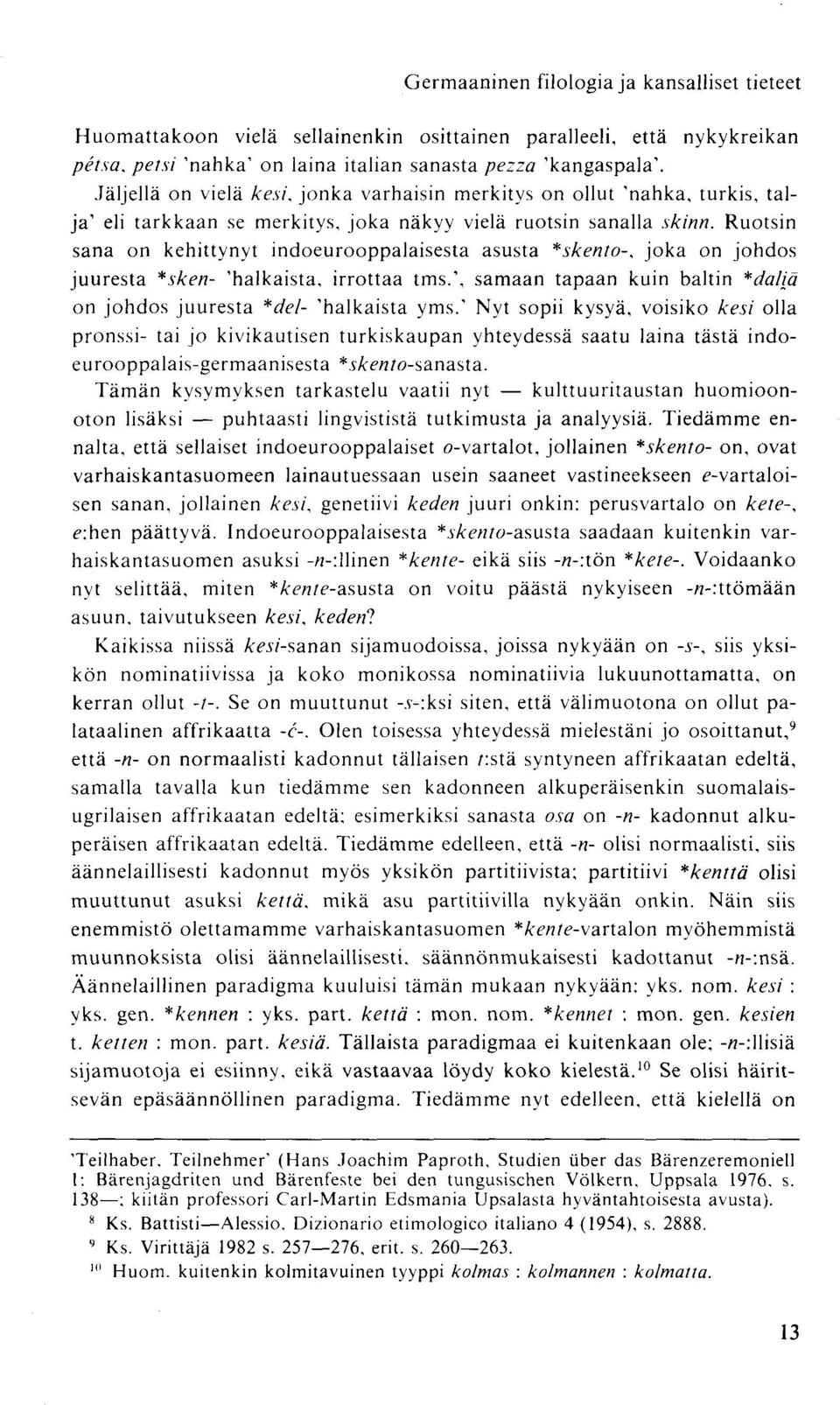 Ruotsin sana on kehittynyt indoeurooppalaisesta asusta *skento-, joka on johdos juuresta *sken- 'halkaista, irrottaa tms.', samaan tapaan kuin baltin *daliä on johdos juuresta *del- 'halkaista yms.