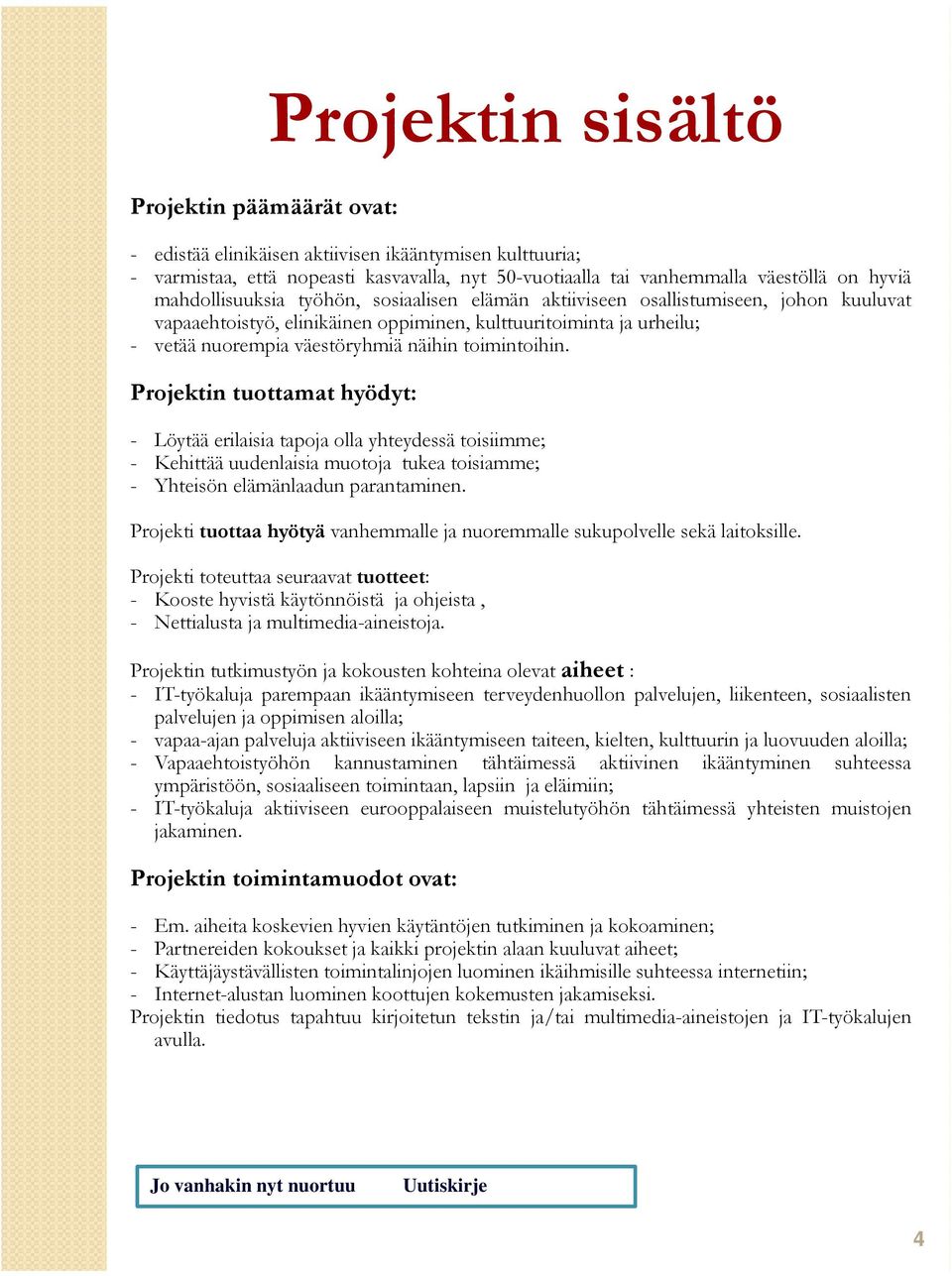 toimintoihin. Projektin tuottamat hyödyt: - Löytää erilaisia tapoja olla yhteydessä toisiimme; - Kehittää uudenlaisia muotoja tukea toisiamme; - Yhteisön elämänlaadun parantaminen.