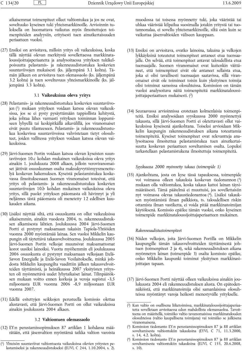 (27) Ensiksi on arvioitava, milloin yritys oli vaikeuksissa, koska tällä näyttää olevan merkitystä sovellettaessa markkinataloussijoittajaperiaatetta ja analysoitaessa yrityksen tukikelpoisuutta