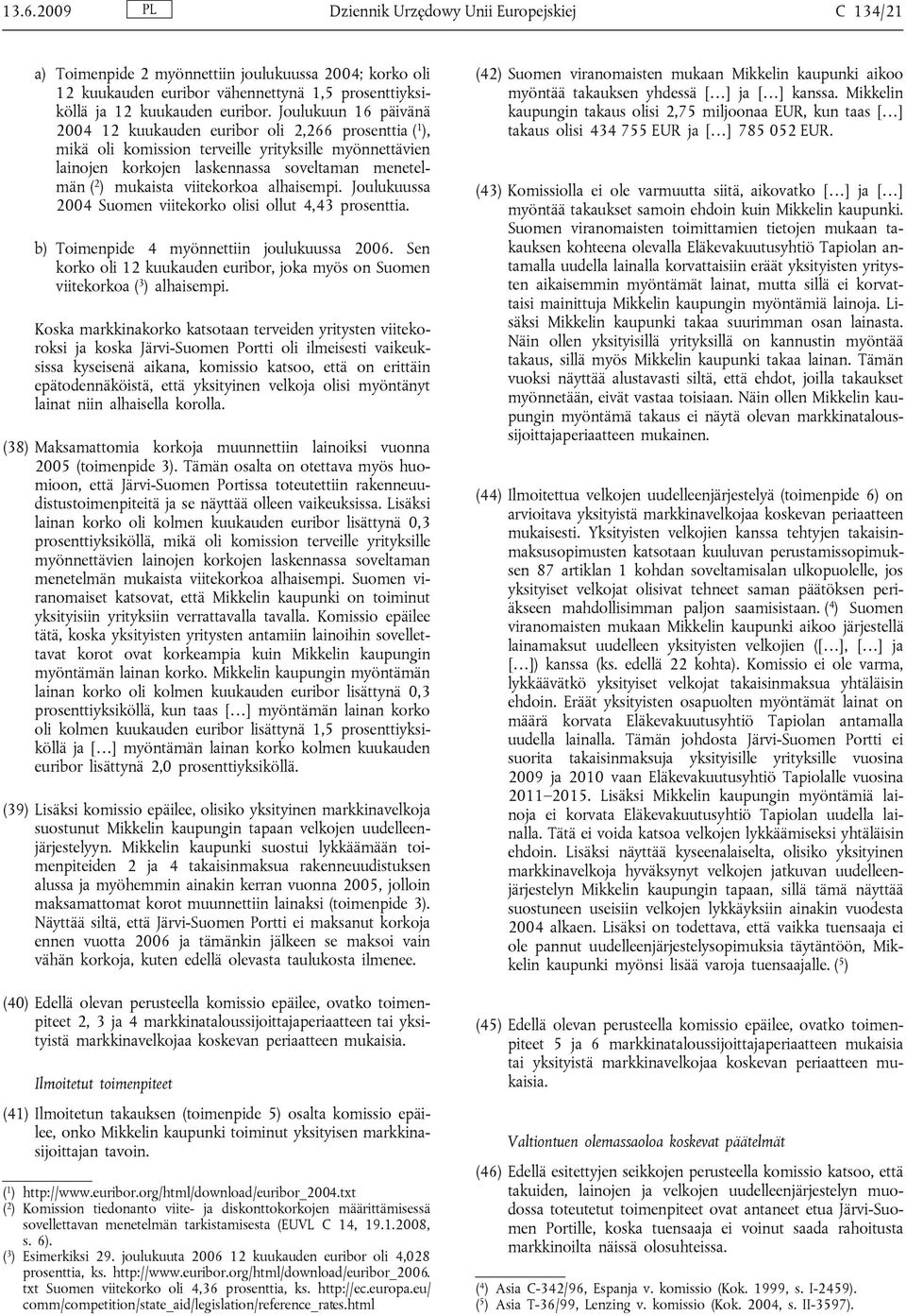 viitekorkoa alhaisempi. Joulukuussa 2004 Suomen viitekorko olisi ollut 4,43 prosenttia. b) Toimenpide 4 myönnettiin joulukuussa 2006.