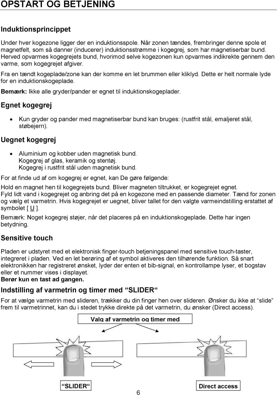 Herved opvarmes kogegrejets bund, hvorimod selve kogezonen kun opvarmes indikrekte gennem den varme, som kogegrejet afgiver. Fra en tændt kogeplade/zone kan der komme en let brummen eller kliklyd.