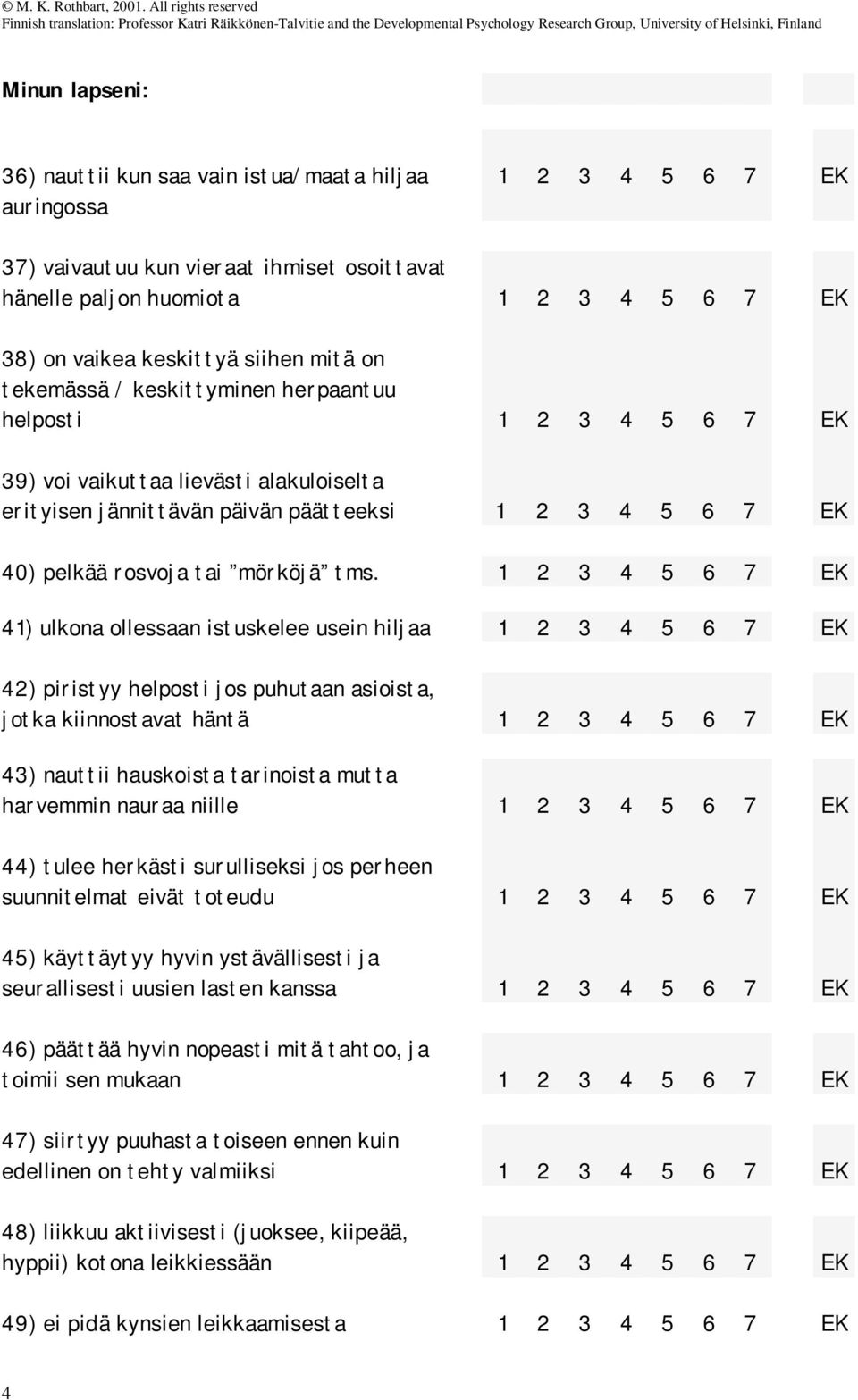 41) ulkona ollessaan istuskelee usein hiljaa 42) piristyy helposti jos puhutaan asioista, jotka kiinnostavat häntä 43) nauttii hauskoista tarinoista mutta harvemmin nauraa niille 44) tulee herkästi