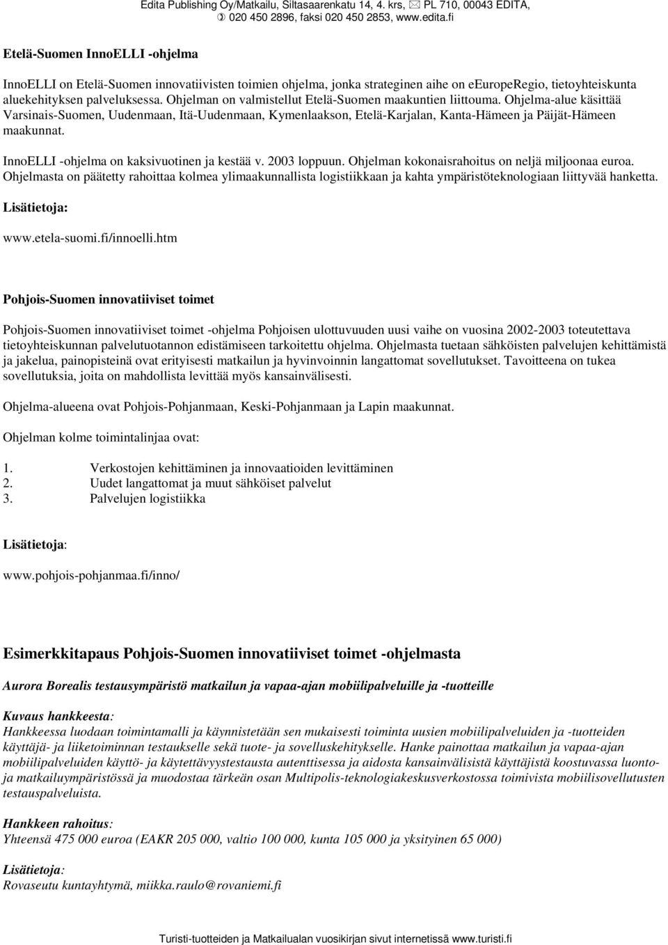 Ohjelman on valmistellut Etelä-Suomen maakuntien liittouma. Ohjelma-alue käsittää Varsinais-Suomen, Uudenmaan, Itä-Uudenmaan, Kymenlaakson, Etelä-Karjalan, Kanta-Hämeen ja Päijät-Hämeen maakunnat.