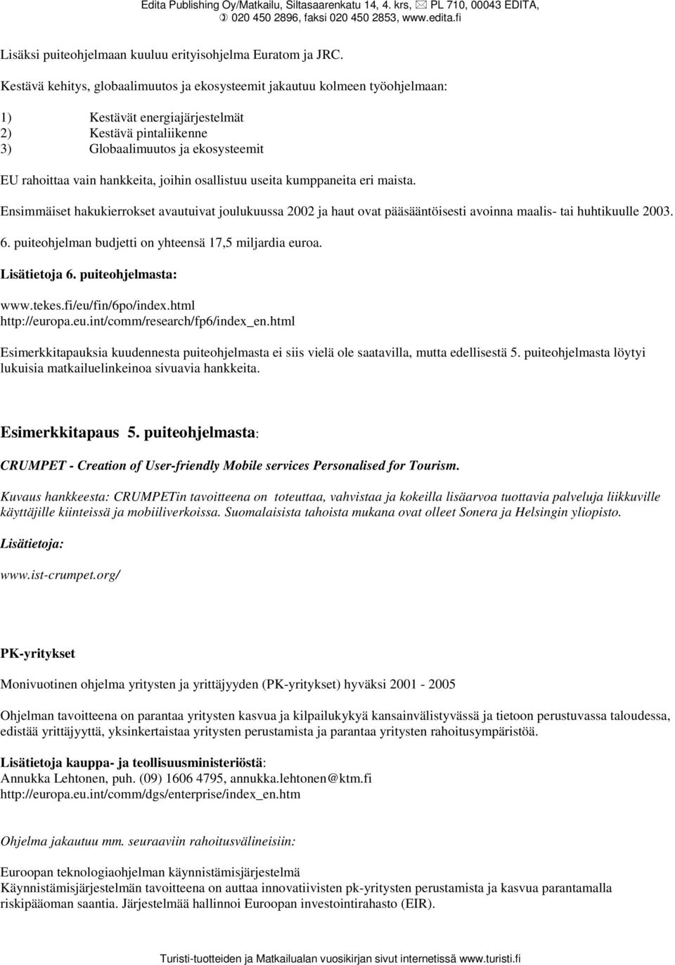 joihin osallistuu useita kumppaneita eri maista. Ensimmäiset hakukierrokset avautuivat joulukuussa 2002 ja haut ovat pääsääntöisesti avoinna maalis- tai huhtikuulle 2003. 6.