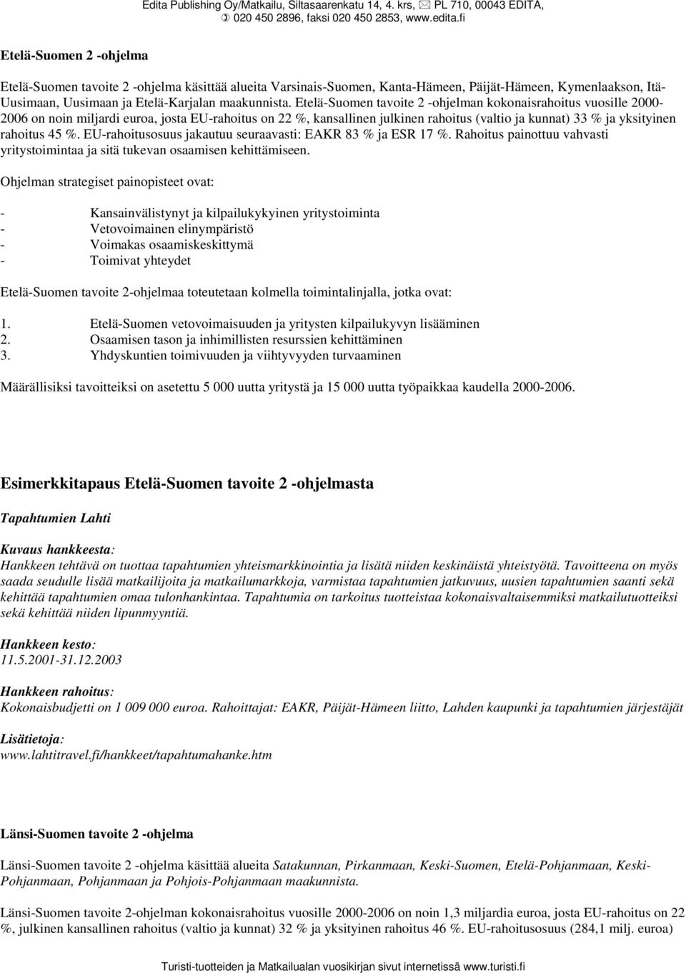 Etelä-Suomen tavoite 2 -ohjelman kokonaisrahoitus vuosille 2000-2006 on noin miljardi euroa, josta EU-rahoitus on 22 %, kansallinen julkinen rahoitus (valtio ja kunnat) 33 % ja yksityinen rahoitus 45