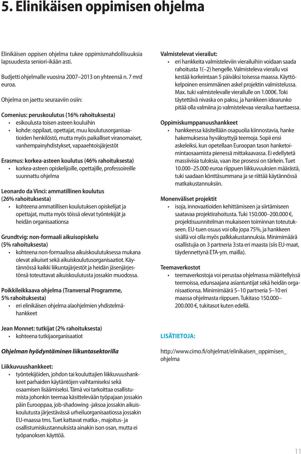 paikalliset viranomaiset, vanhempainyhdistykset, vapaaehtoisjärjestöt Erasmus: korkea-asteen koulutus (46% rahoituksesta) korkea-asteen opiskelijoille, opettajille, professoireille suunnattu ohjelma