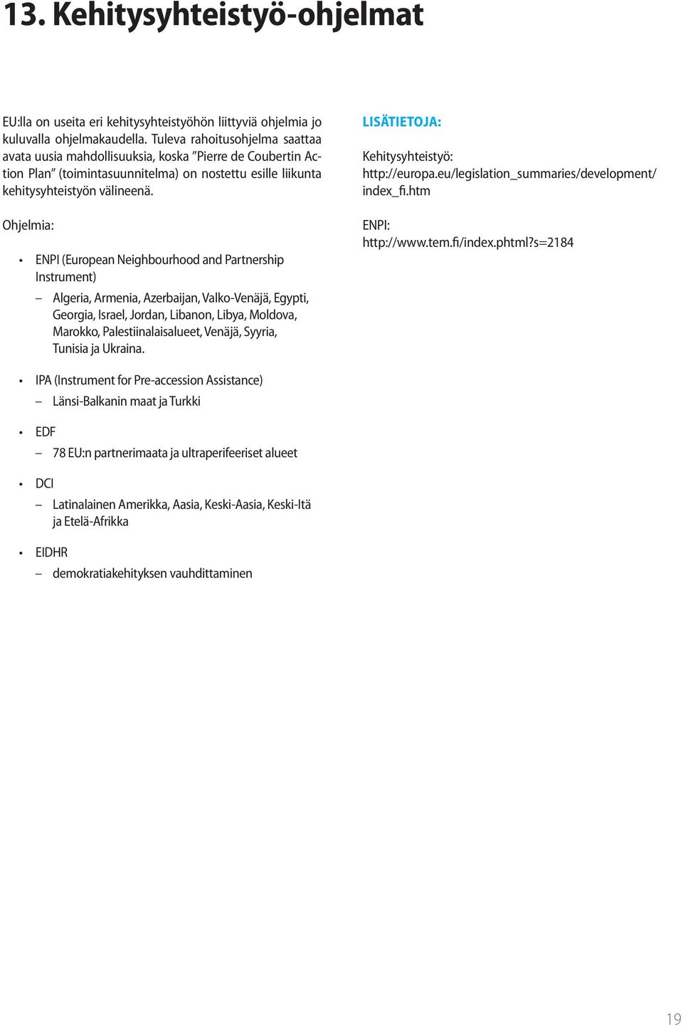 Ohjelmia: ENPI (European Neighbourhood and Partnership Instrument) Algeria, Armenia, Azerbaijan, Valko-Venäjä, Egypti, Georgia, Israel, Jordan, Libanon, Libya, Moldova, Marokko, Palestiinalaisalueet,