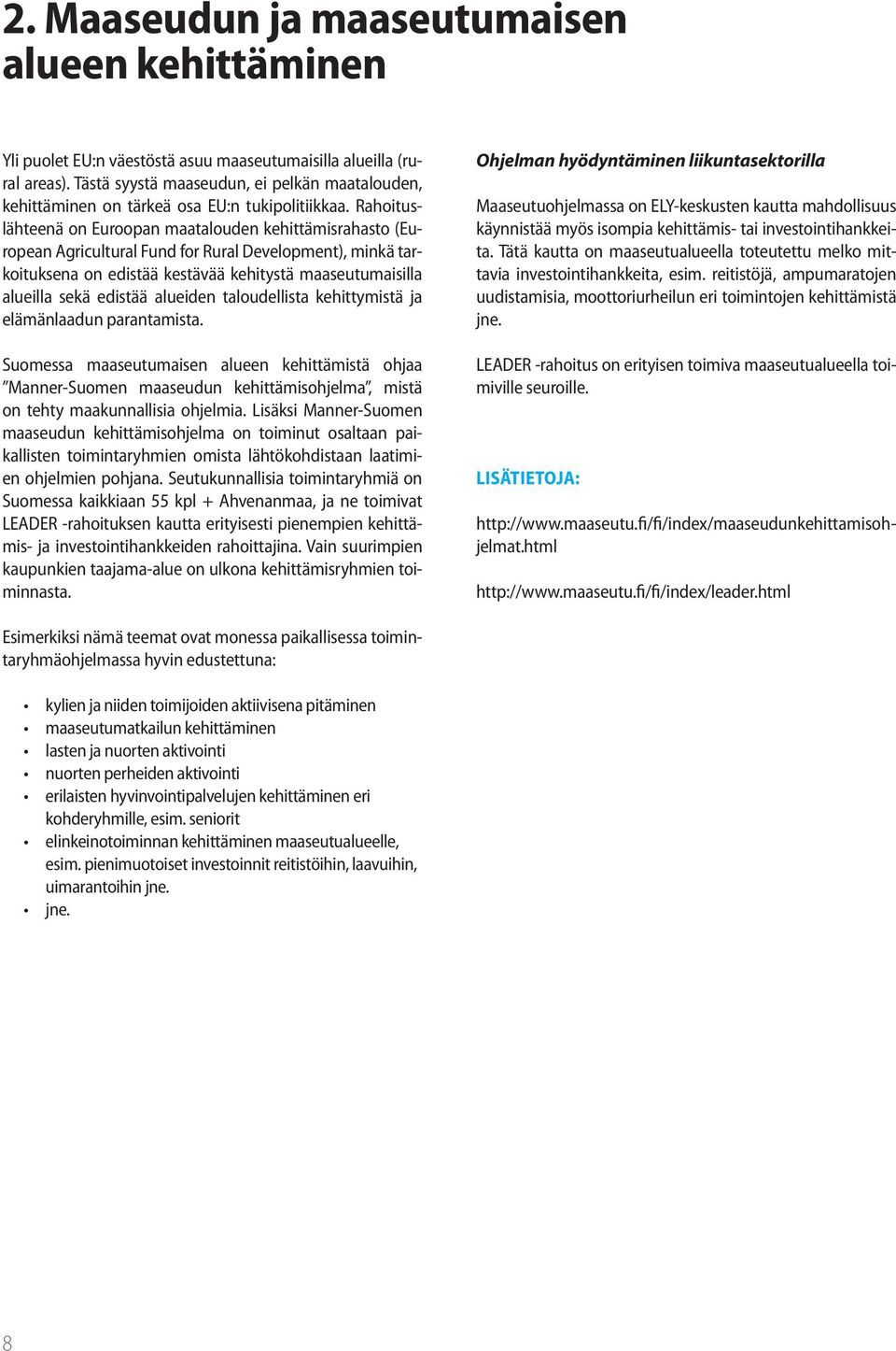 Rahoituslähteenä on Euroopan maatalouden kehittämisrahasto (European Agricultural Fund for Rural Development), minkä tarkoituksena on edistää kestävää kehitystä maaseutumaisilla alueilla sekä edistää