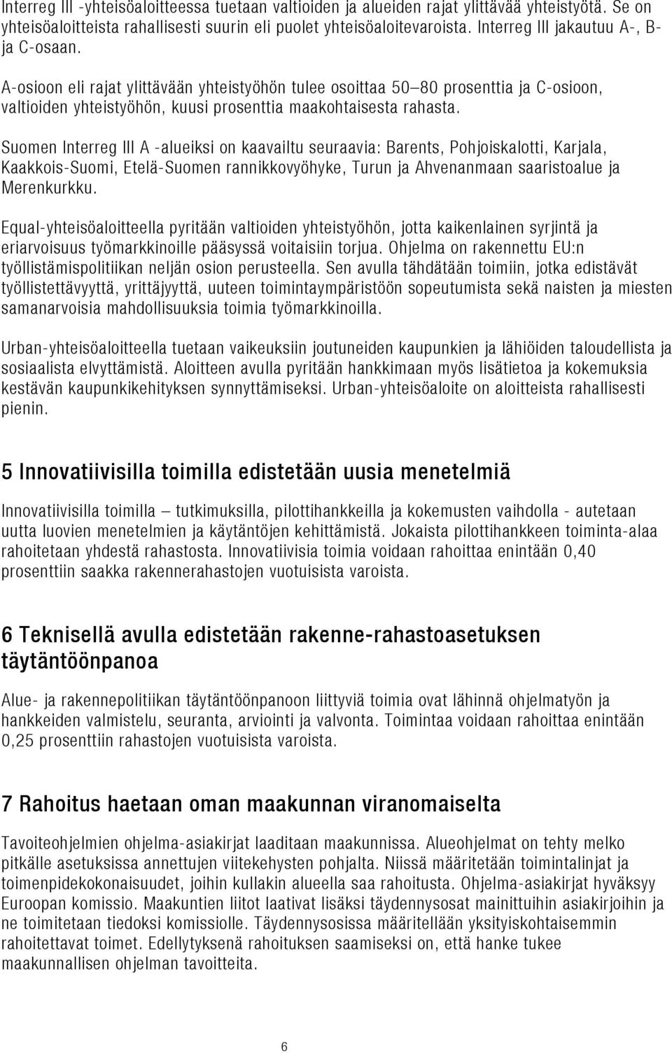 Suomen Interreg III A -alueiksi on kaavailtu seuraavia: Barents, Pohjoiskalotti, Karjala, Kaakkois-Suomi, Etelä-Suomen rannikkovyöhyke, Turun ja Ahvenanmaan saaristoalue ja Merenkurkku.