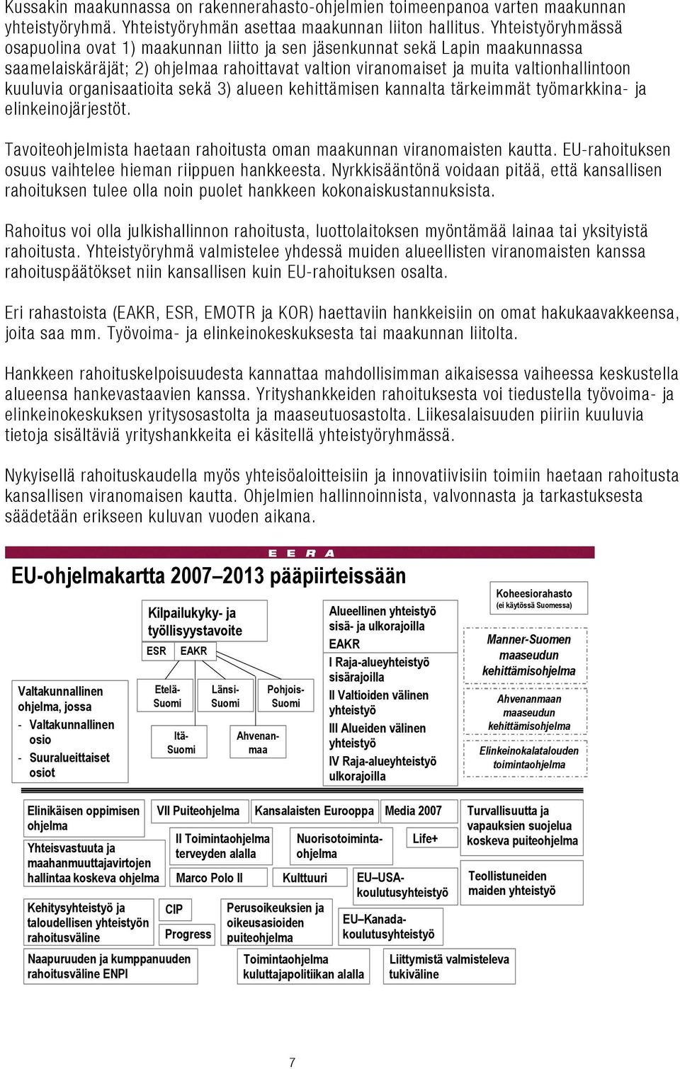 organisaatioita sekä 3) alueen kehittämisen kannalta tärkeimmät työmarkkina- ja elinkeinojärjestöt. Tavoiteohjelmista haetaan rahoitusta oman maakunnan viranomaisten kautta.