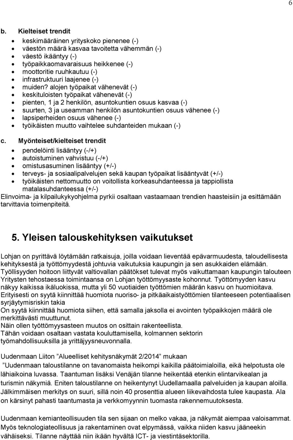 alojen työpaikat vähenevät (-) keskituloisten työpaikat vähenevät (-) pienten, 1 ja 2 henkilön, asuntokuntien osuus kasvaa (-) suurten, 3 ja useamman henkilön asuntokuntien osuus vähenee (-)