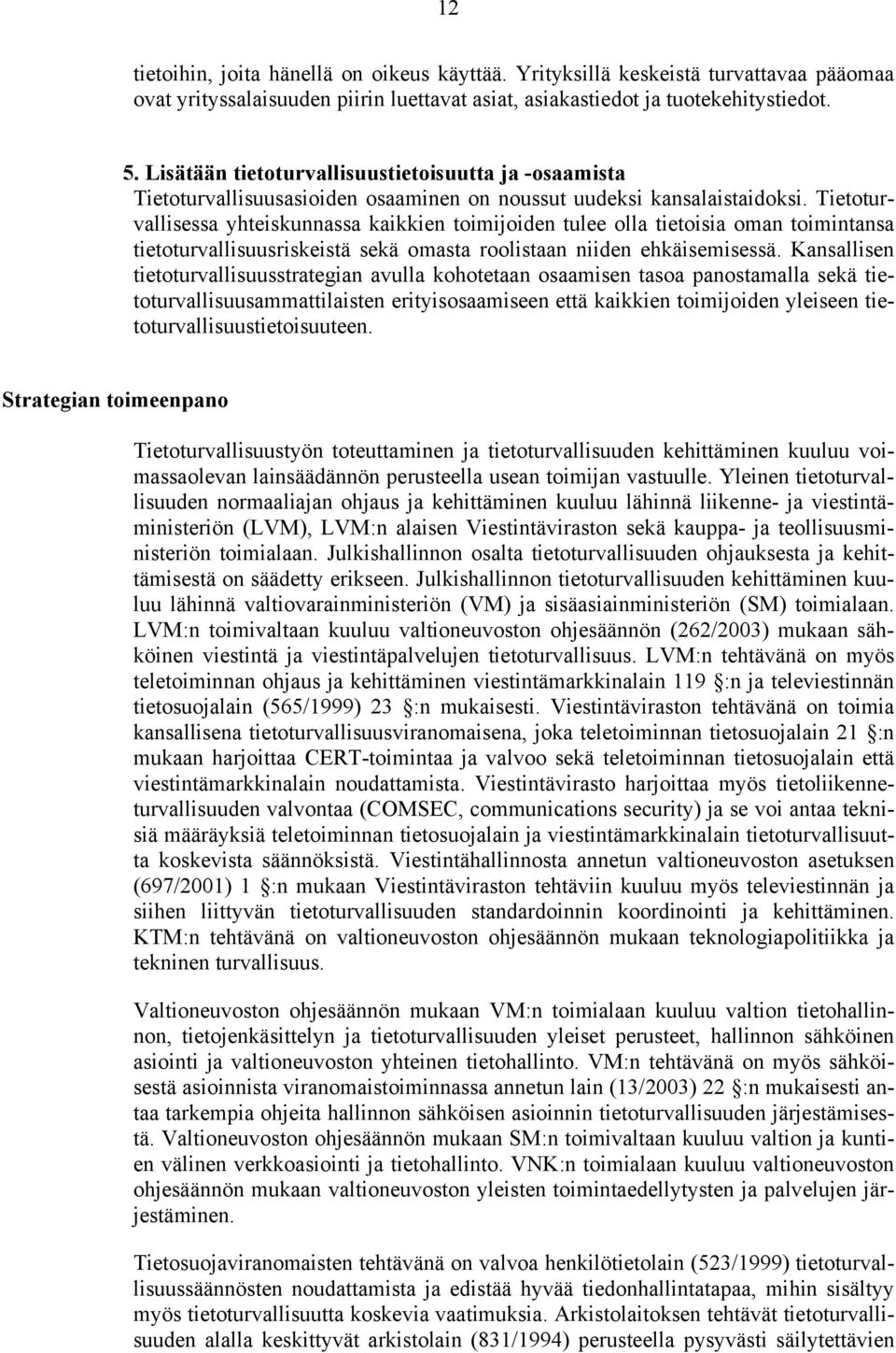 Tietoturvallisessa yhteiskunnassa kaikkien toimijoiden tulee olla tietoisia oman toimintansa tietoturvallisuusriskeistä sekä omasta roolistaan niiden ehkäisemisessä.