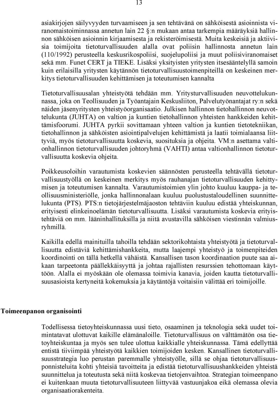 Muita keskeisiä ja aktiivisia toimijoita tietoturvallisuuden alalla ovat poliisin hallinnosta annetun lain (110/1992) perusteella keskusrikospoliisi, suojelupoliisi ja muut poliisiviranomaiset sekä