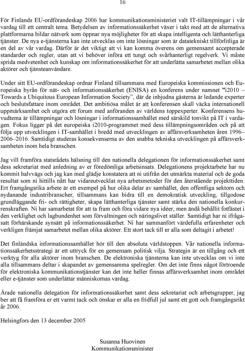 De nya e-tjänsterna kan inte utvecklas om inte lösningar som är datatekniskt tillförlitliga är en del av vår vardag.