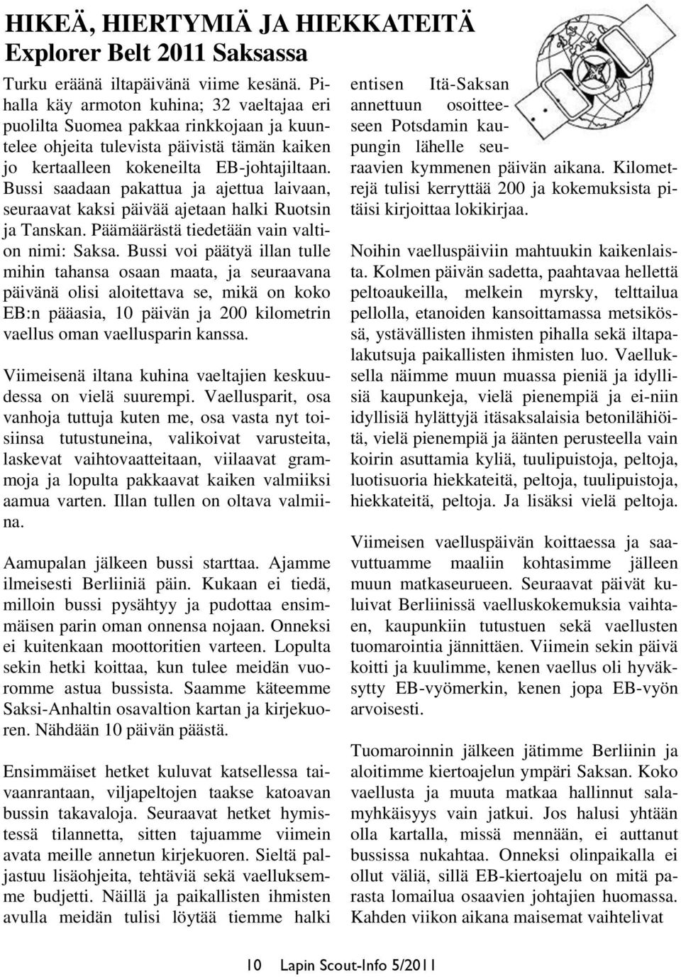 Bussi saadaan pakattua ja ajettua laivaan, seuraavat kaksi päivää ajetaan halki Ruotsin ja Tanskan. Päämäärästä tiedetään vain valtion nimi: Saksa.