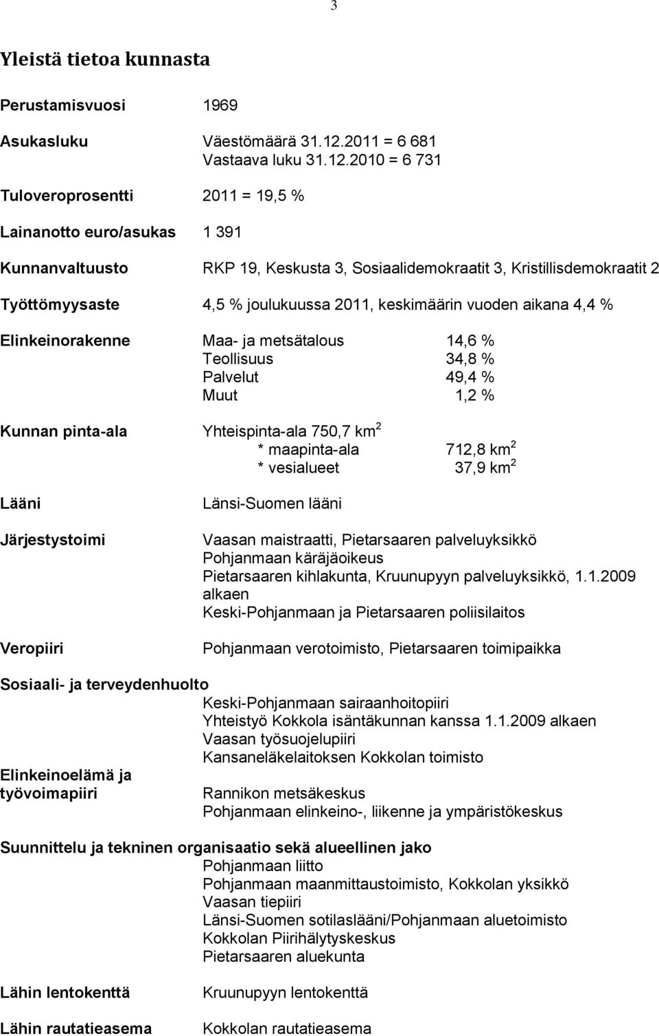 2010 = 6 731 Tuloveroprosentti 2011 = 19,5 % Lainanotto euro/asukas 1 391 Kunnanvaltuusto RKP 19, Keskusta 3, Sosiaalidemokraatit 3, Kristillisdemokraatit 2 Työttömyysaste 4,5 % joulukuussa 2011,